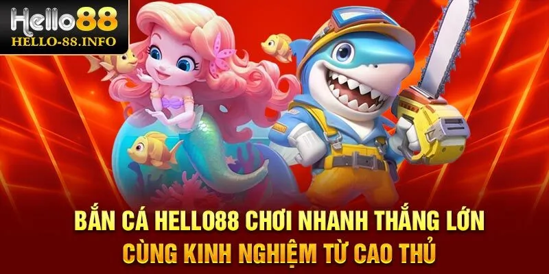 Bắn Cá Hello88 chơi nhanh thắng lớn cùng kinh nghiệm từ cao thủ